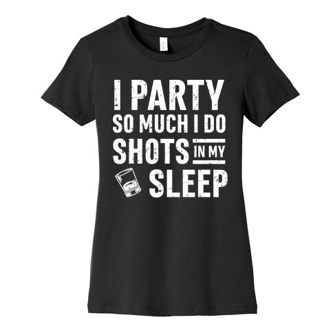 I Party So Much I Do Shots In My Sleep Womens T-Shirt