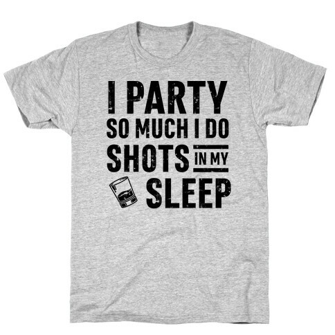 I Party So Much I Do Shots In My Sleep T-Shirt