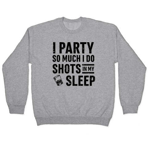 I Party So Much I Do Shots In My Sleep Pullover