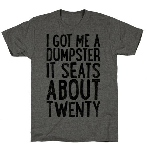 I've Got Me A Dumpster, It Seats About Twenty T-Shirt