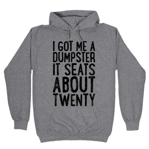 I've Got Me A Dumpster, It Seats About Twenty Hooded Sweatshirt