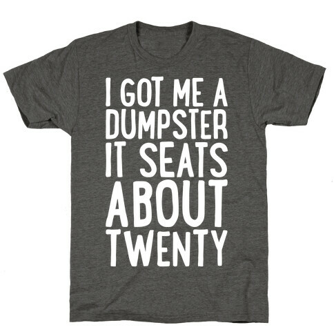 I've Got Me A Dumpster, It Seats About Twenty T-Shirt