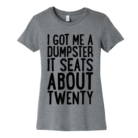 I've Got Me A Dumpster, It Seats About Twenty Womens T-Shirt