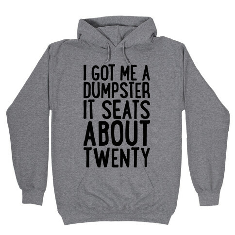 I've Got Me A Dumpster, It Seats About Twenty Hooded Sweatshirt