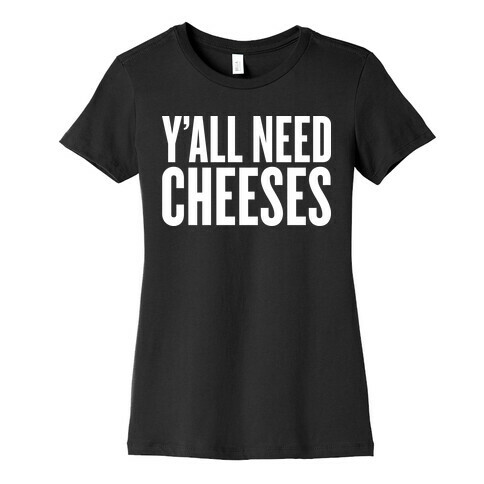 Y'all Need Cheeses Womens T-Shirt