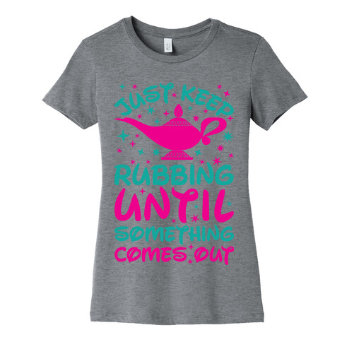 Just Keep Rubbing Until Something Comes Out Womens T-Shirt