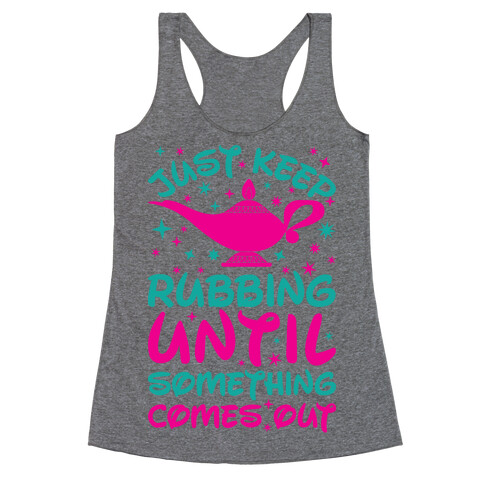 Just Keep Rubbing Until Something Comes Out Racerback Tank Top
