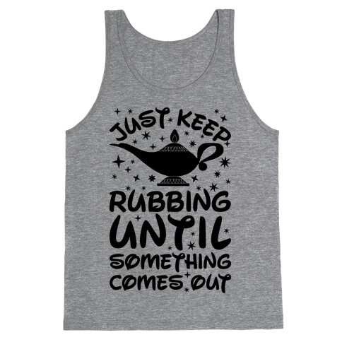 Just Keep Rubbing Until Something Comes Out Tank Top