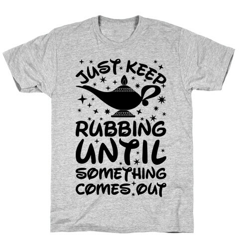 Just Keep Rubbing Until Something Comes Out T-Shirt