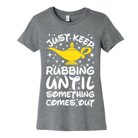 Just Keep Rubbing Until Something Comes Out Womens T-Shirt