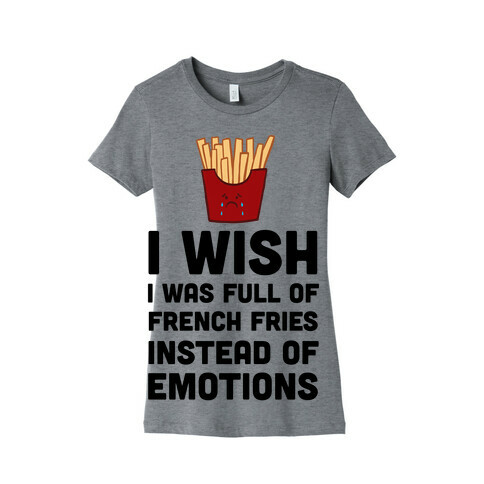 I Wish I Was Full Of French Fries Instead Of Emotions Womens T-Shirt