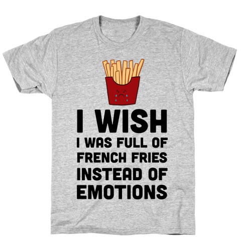 I Wish I Was Full Of French Fries Instead Of Emotions T-Shirt