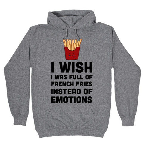 I Wish I Was Full Of French Fries Instead Of Emotions Hooded Sweatshirt