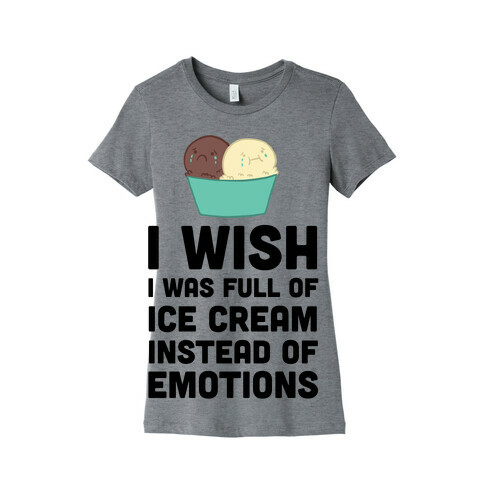 I Wish I Was Full Of Ice Cream Instead Of Emotions Womens T-Shirt
