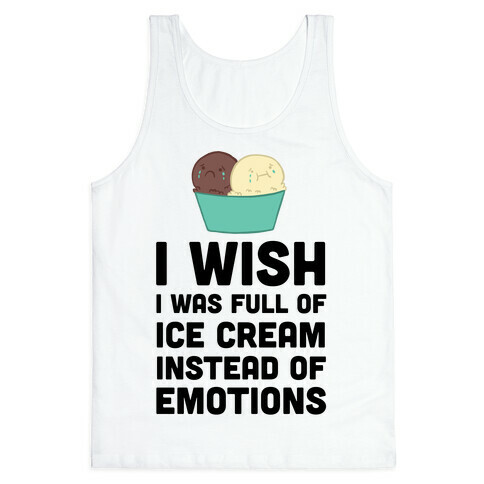 I Wish I Was Full Of Ice Cream Instead Of Emotions Tank Top