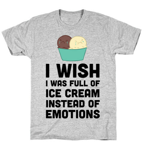 I Wish I Was Full Of Ice Cream Instead Of Emotions T-Shirt