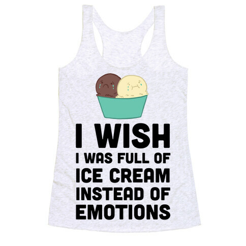 I Wish I Was Full Of Ice Cream Instead Of Emotions Racerback Tank Top