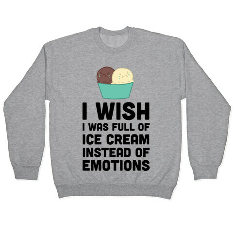 I Wish I Was Full Of Ice Cream Instead Of Emotions Pullover