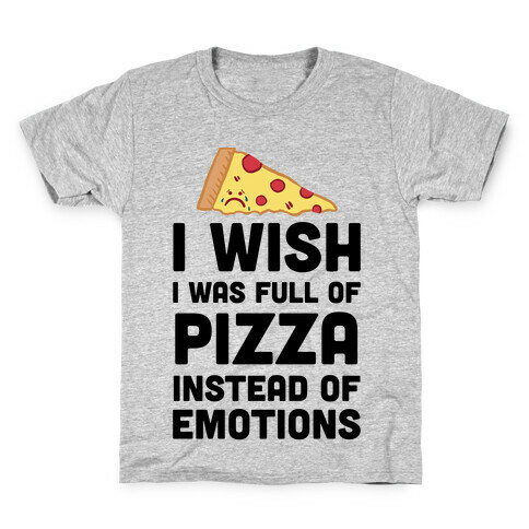 I Wish I Was Full Of Pizza Instead Of Emotions Kids T-Shirt