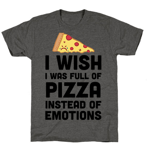 I Wish I Was Full Of Pizza Instead Of Emotions T-Shirt