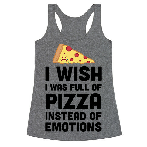I Wish I Was Full Of Pizza Instead Of Emotions Racerback Tank Top