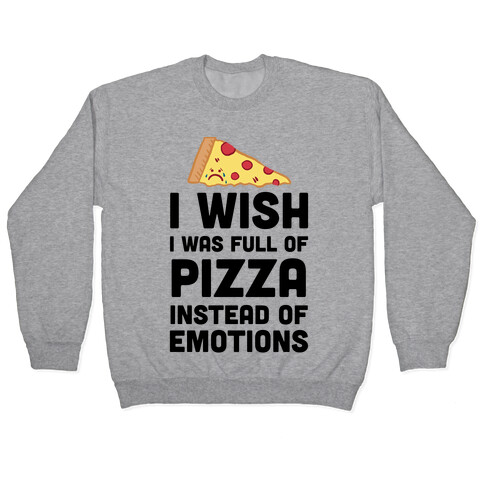 I Wish I Was Full Of Pizza Instead Of Emotions Pullover