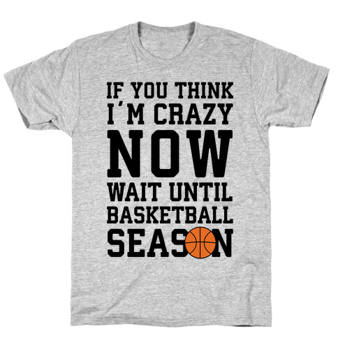 If You Think I'm Crazy Now Wait Until Basketball Season T-Shirt