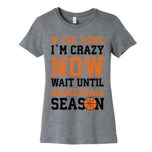 If You Think I'm Crazy Now Wait Until Basketball Season Womens T-Shirt