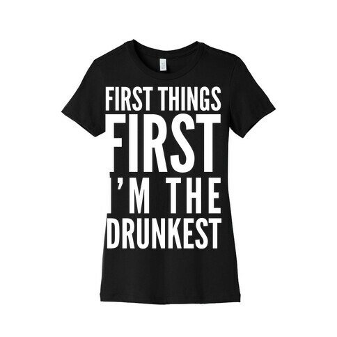 First Things First I'm The Drunkest Womens T-Shirt