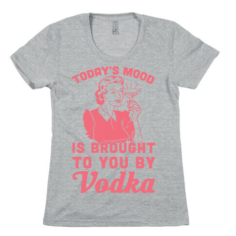 Today's Mood Is Brought To You By Vodka Womens T-Shirt