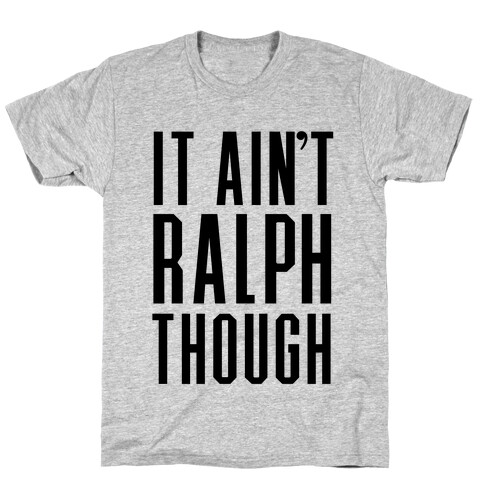 It Ain't Ralph Though! T-Shirt
