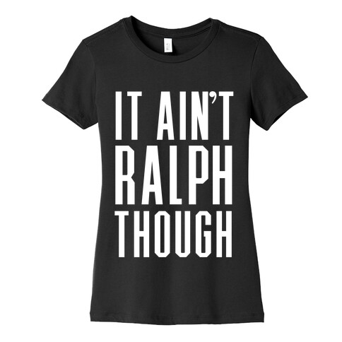 It Ain't Ralph Though! Womens T-Shirt