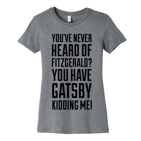 Never Heard of Fitzgerald? You've Gatsby Kidding Me! Womens T-Shirt