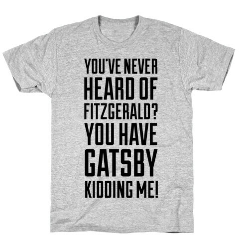 Never Heard of Fitzgerald? You've Gatsby Kidding Me! T-Shirt