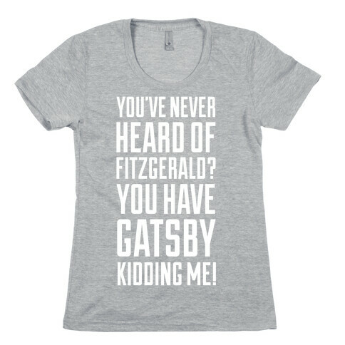 Never Heard of Fitzgerald? You've Gatsby Kidding Me! Womens T-Shirt