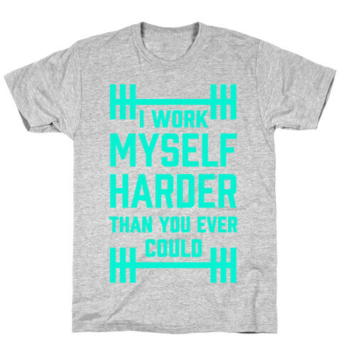 I Work Myself Harder Than You Ever Could T-Shirt