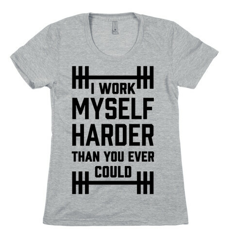 I Work Myself Harder Than You Ever Could Womens T-Shirt