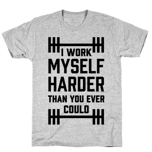 I Work Myself Harder Than You Ever Could T-Shirt