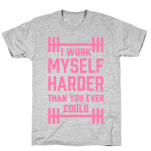 I Work Myself Harder Than You Ever Could T-Shirt