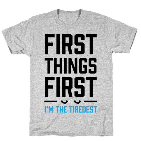 First Things First I'm The Tiredest T-Shirt