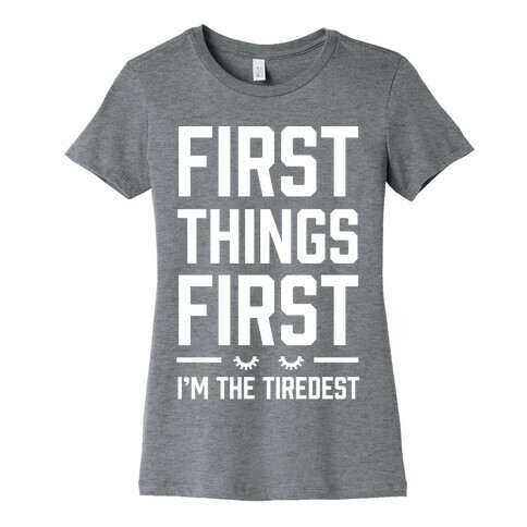 First Things First I'm The Tiredest Womens T-Shirt