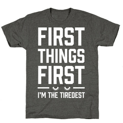 First Things First I'm The Tiredest T-Shirt