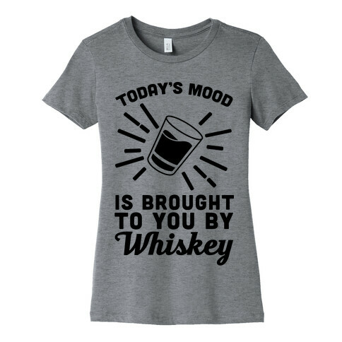 Today's Mood Is Brought To You By Whiskey Womens T-Shirt