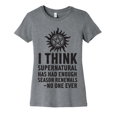 I Think Supernatural Has Had Enough Season Renewals -No One Ever Womens T-Shirt