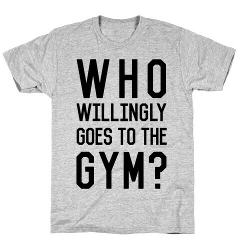 Who Willingly Goes To The Gym T-Shirt