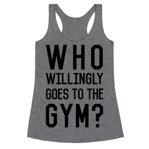 Who Willingly Goes To The Gym Racerback Tank Top