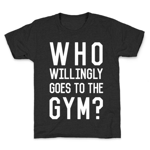 Who Willingly Goes To The Gym Kids T-Shirt