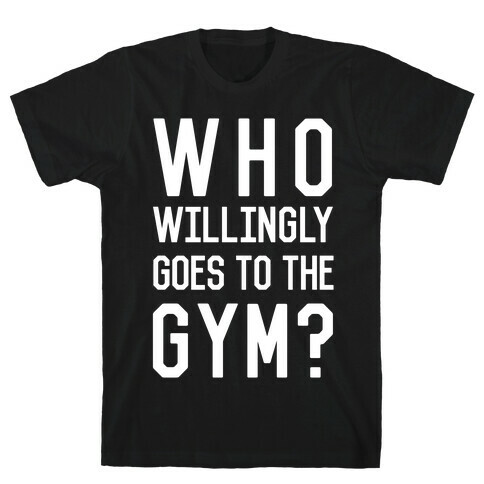 Who Willingly Goes To The Gym T-Shirt