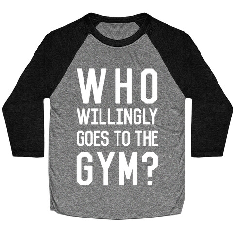 Who Willingly Goes To The Gym Baseball Tee