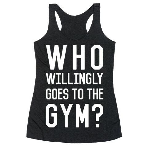 Who Willingly Goes To The Gym Racerback Tank Top